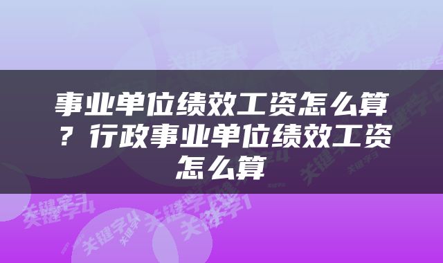 事业单位绩效工资怎么算？行政事业单位绩效工资怎么算