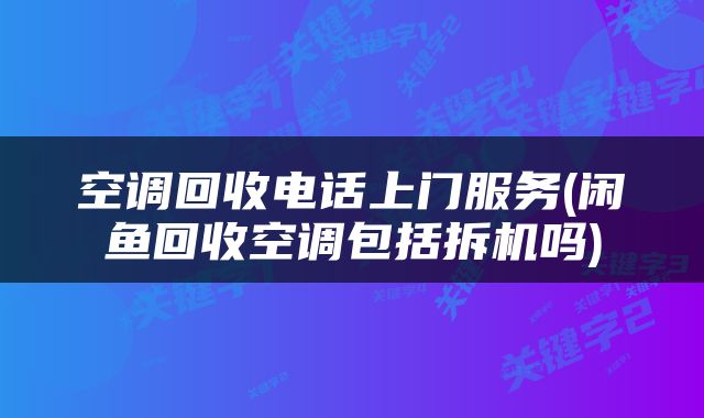 空调回收电话上门服务(闲鱼回收空调包括拆机吗)