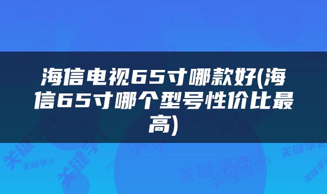 海信电视65寸哪款好(海信65寸哪个型号性价比最高)