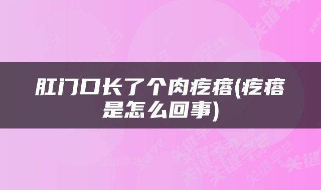 肛门口长了个肉疙瘩(疙瘩是怎么回事)