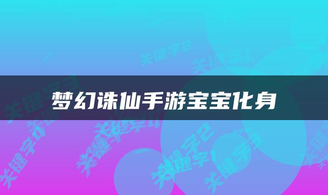 梦幻诛仙手游宝宝化身