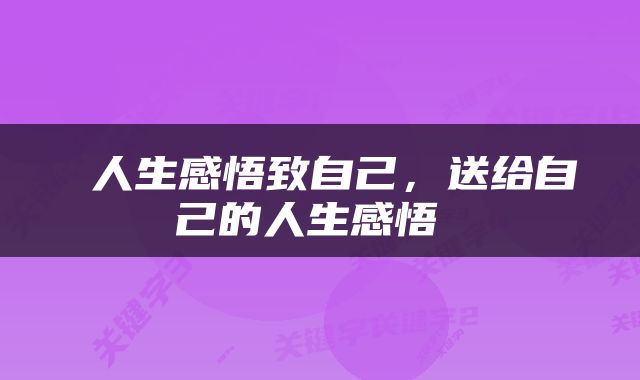 人生感悟致自己，送给自己的人生感悟 