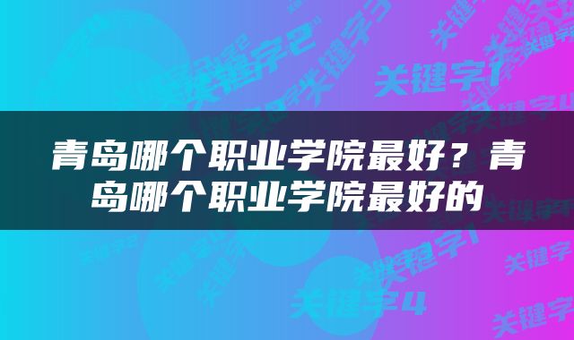 青岛哪个职业学院最好？青岛哪个职业学院最好的