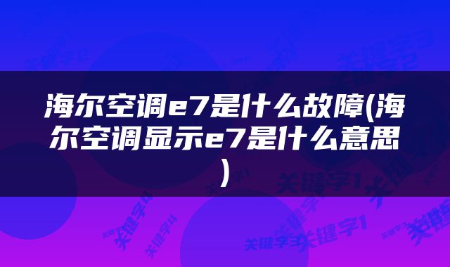 海尔空调e7是什么故障(海尔空调显示e7是什么意思)