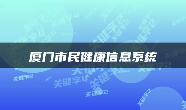 厦门市民健康信息系统