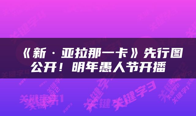 《新·亚拉那一卡》先行图公开！明年愚人节开播
