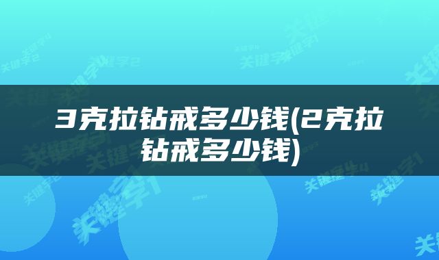 3克拉钻戒多少钱(2克拉钻戒多少钱)