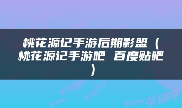 桃花源记手游后期影盟（桃花源记手游吧 百度贴吧）