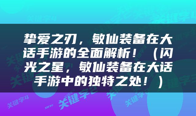 挚爱之刃，敏仙装备在大话手游的全面解析！（闪光之星，敏仙装备在大话手游中的独特之处！）