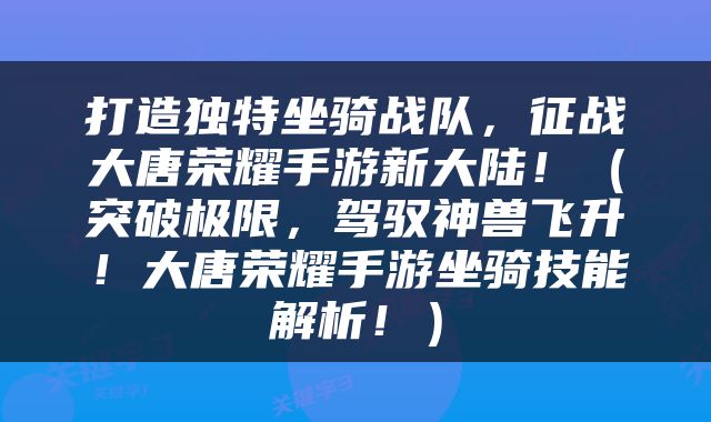 打造独特坐骑战队，征战大唐荣耀手游新大陆！（突破极限，驾驭神兽飞升！大唐荣耀手游坐骑技能解析！）