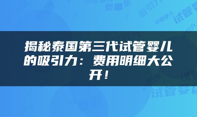 揭秘泰国第三代试管婴儿的吸引力：费用明细大公开！