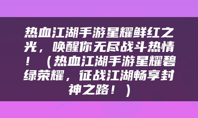 热血江湖手游星耀鲜红之光，唤醒你无尽战斗热情！（热血江湖手游星耀碧绿荣耀，征战江湖畅享封神之路！）
