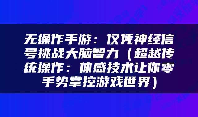 无操作手游：仅凭神经信号挑战大脑智力（超越传统操作：体感技术让你零手势掌控游戏世界）