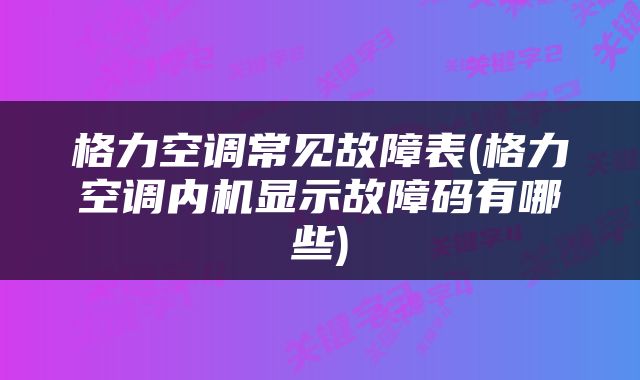 格力空调常见故障表(格力空调内机显示故障码有哪些)