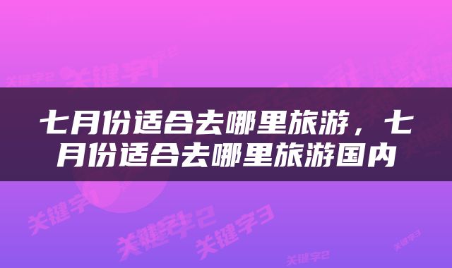 七月份适合去哪里旅游，七月份适合去哪里旅游国内