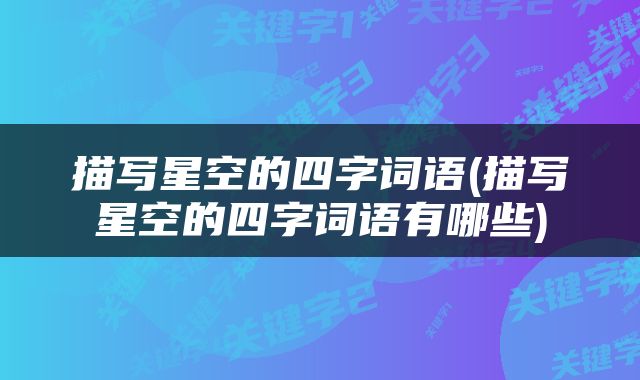 描写星空的四字词语(描写星空的四字词语有哪些)