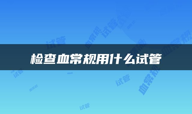 检查血常规用什么试管
