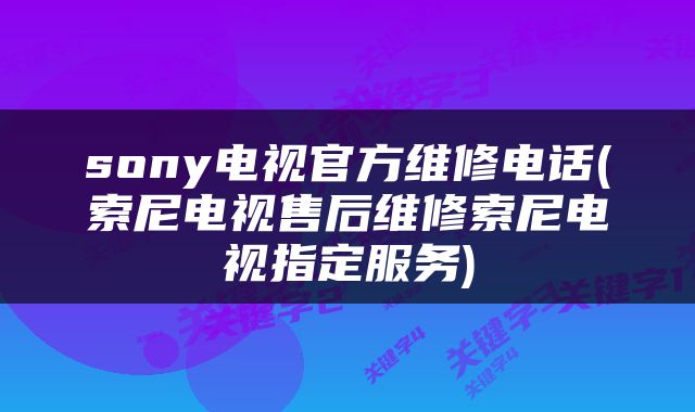 sony电视官方维修电话(索尼电视售后维修索尼电视指定服务)