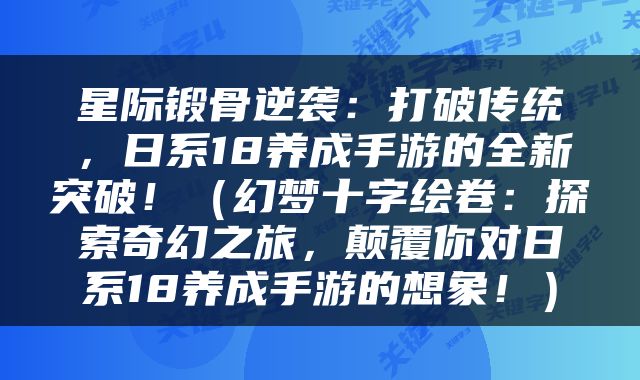 星际锻骨逆袭：打破传统，日系18养成手游的全新突破！（幻梦十字绘卷：探索奇幻之旅，颠覆你对日系18养成手游的想象！）
