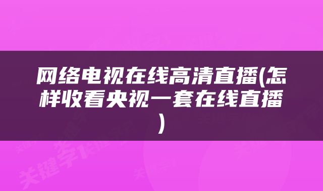 网络电视在线高清直播(怎样收看央视一套在线直播)