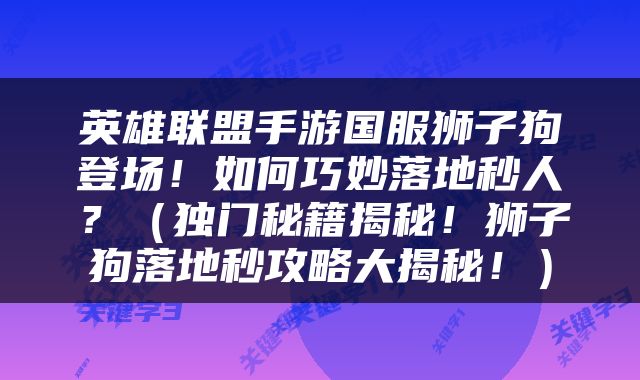 英雄联盟手游国服狮子狗登场！如何巧妙落地秒人？（独门秘籍揭秘！狮子狗落地秒攻略大揭秘！）