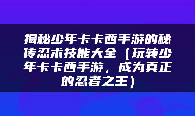 揭秘少年卡卡西手游的秘传忍术技能大全（玩转少年卡卡西手游，成为真正的忍者之王）