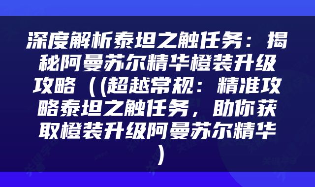 深度解析泰坦之触任务：揭秘阿曼苏尔精华橙装升级攻略（(超越常规：精准攻略泰坦之触任务，助你获取橙装升级阿曼苏尔精华）