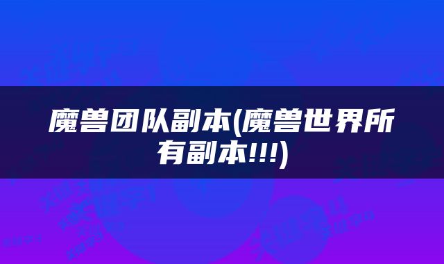 魔兽团队副本(魔兽世界所有副本!!!)