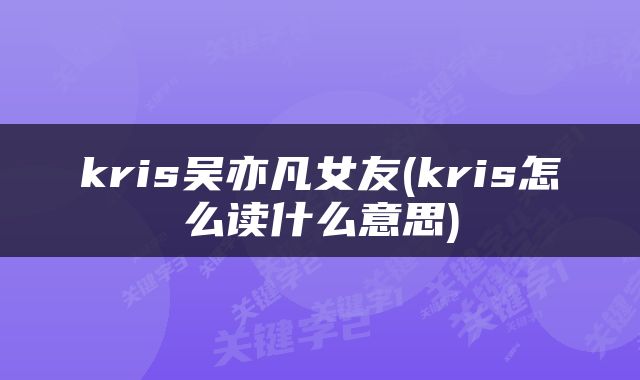 kris吴亦凡女友(kris怎么读什么意思)