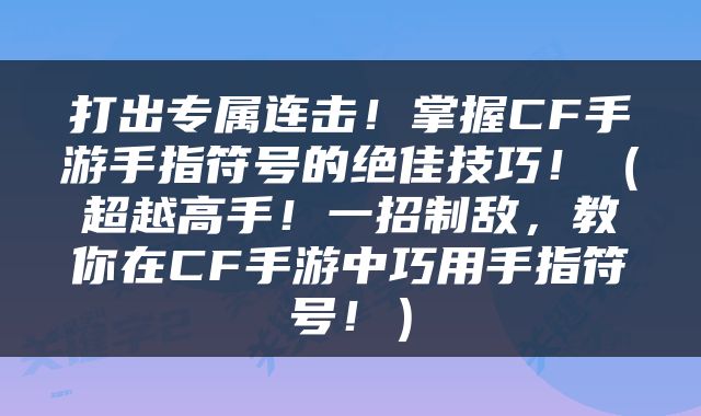 打出专属连击！掌握CF手游手指符号的绝佳技巧！（超越高手！一招制敌，教你在CF手游中巧用手指符号！）