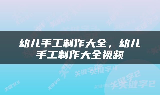 幼儿手工制作大全，幼儿手工制作大全视频