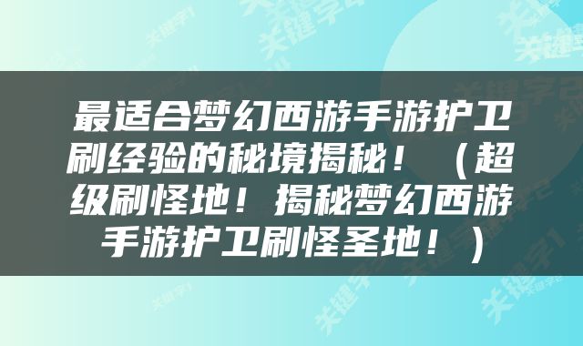 最适合梦幻西游手游护卫刷经验的秘境揭秘！（超级刷怪地！揭秘梦幻西游手游护卫刷怪圣地！）