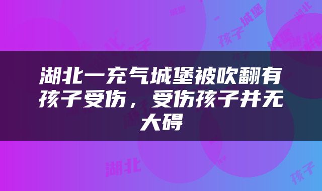 湖北一充气城堡被吹翻有孩子受伤，受伤孩子并无大碍