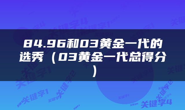 84.96和03黄金一代的选秀（03黄金一代总得分）