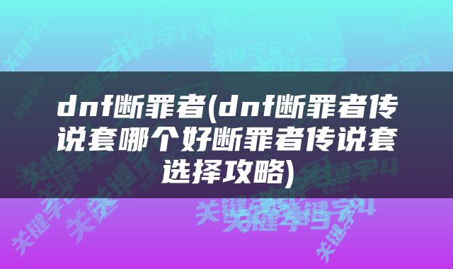 dnf断罪者(dnf断罪者传说套哪个好断罪者传说套选择攻略)