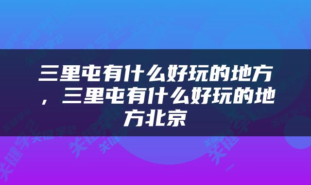 三里屯有什么好玩的地方，三里屯有什么好玩的地方北京