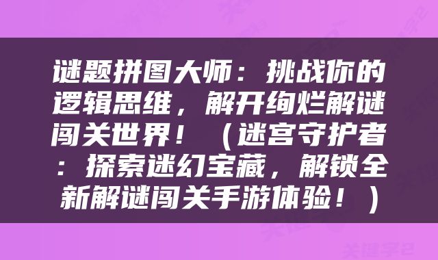 谜题拼图大师：挑战你的逻辑思维，解开绚烂解谜闯关世界！（迷宫守护者：探索迷幻宝藏，解锁全新解谜闯关手游体验！）