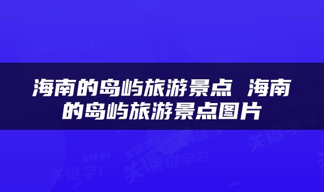 海南的岛屿旅游景点 海南的岛屿旅游景点图片