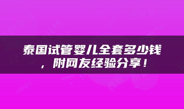 泰国试管婴儿全套多少钱，附网友经验分享！