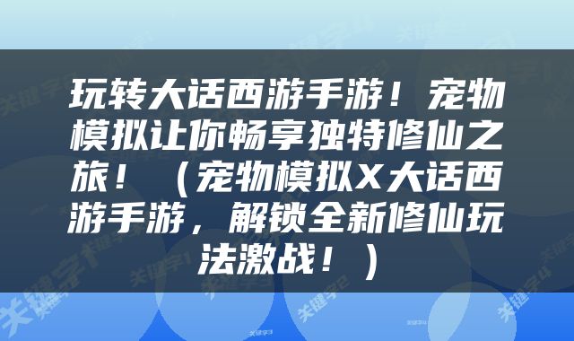 玩转大话西游手游！宠物模拟让你畅享独特修仙之旅！（宠物模拟X大话西游手游，解锁全新修仙玩法激战！）