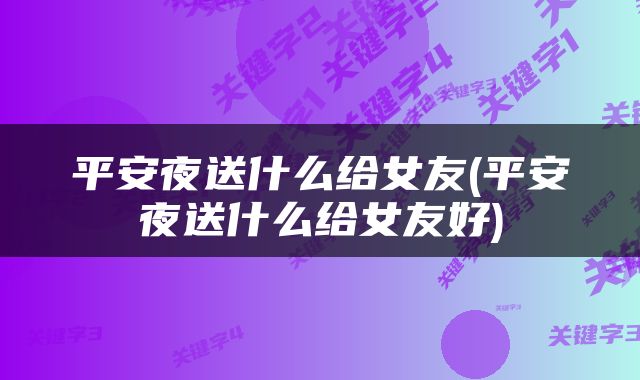 平安夜送什么给女友(平安夜送什么给女友好)