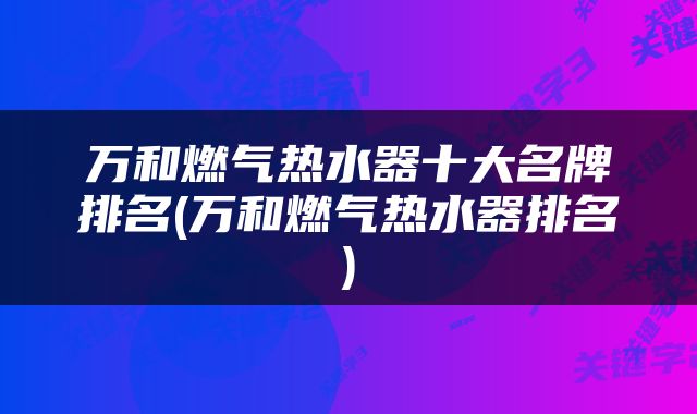 万和燃气热水器十大名牌排名(万和燃气热水器排名)