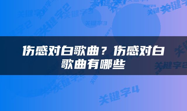 伤感对白歌曲?伤感对白歌曲有哪些