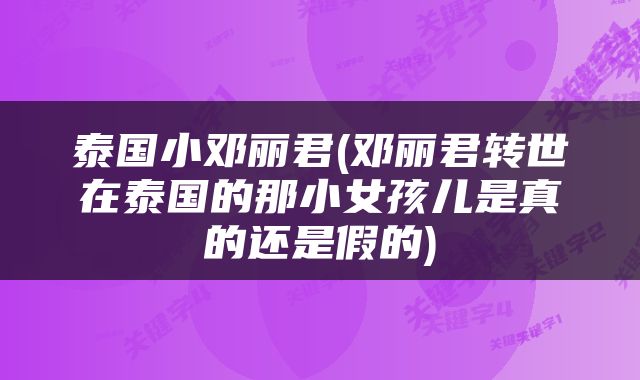 泰国小邓丽君(邓丽君转世在泰国的那小女孩儿是真的还是假的)
