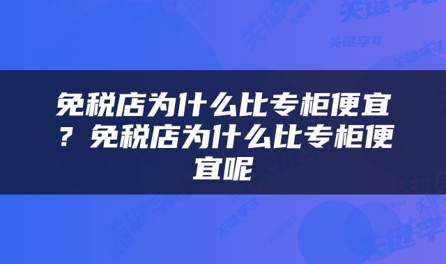 免税店为什么比专柜便宜？免税店为什么比专柜便宜呢