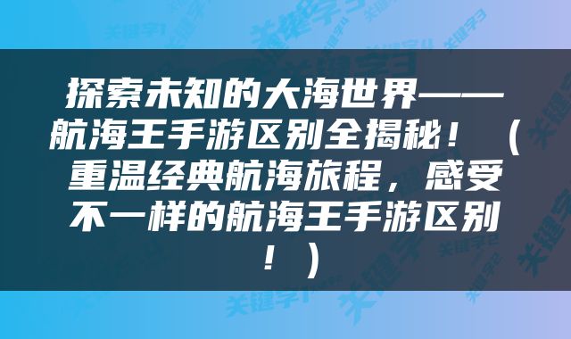 探索未知的大海世界——航海王手游区别全揭秘！（重温经典航海旅程，感受不一样的航海王手游区别！）