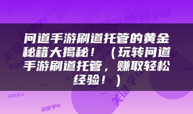 问道手游刷道托管的黄金秘籍大揭秘！（玩转问道手游刷道托管，赚取轻松经验！）