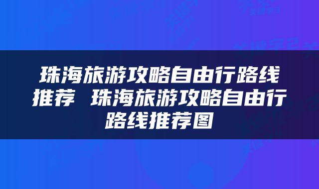 珠海旅游攻略自由行路线推荐 珠海旅游攻略自由行路线推荐图