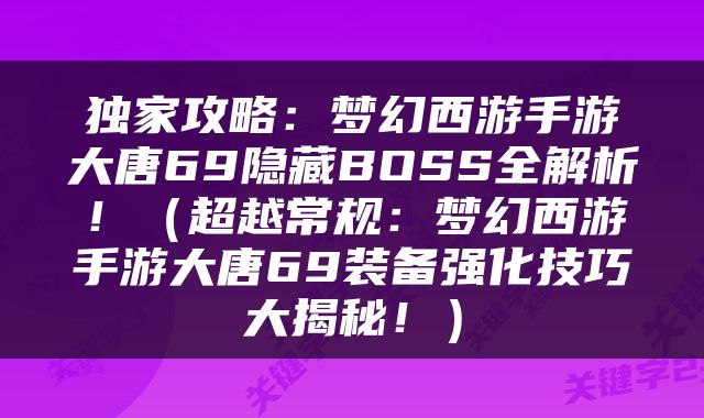 独家攻略：梦幻西游手游大唐69隐藏BOSS全解析！（超越常规：梦幻西游手游大唐69装备强化技巧大揭秘！）