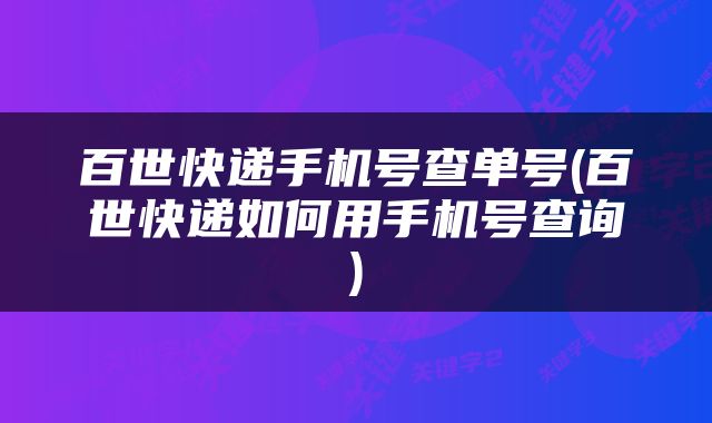 百世快递手机号查单号(百世快递如何用手机号查询)